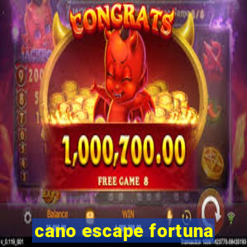 cano escape fortuna