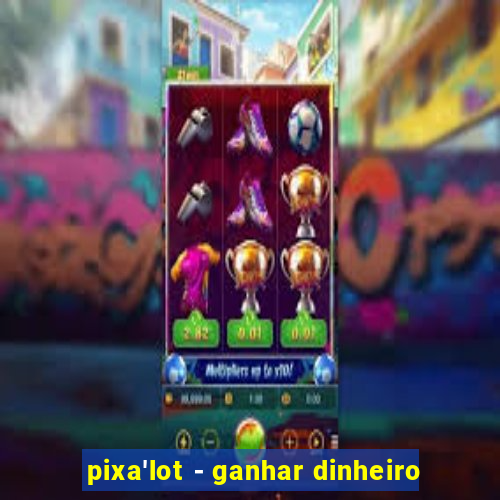 pixa'lot - ganhar dinheiro