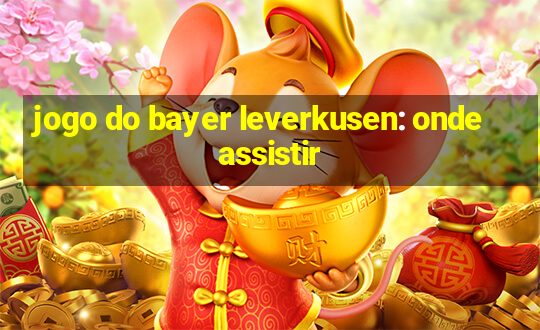 jogo do bayer leverkusen: onde assistir