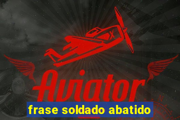 frase soldado abatido