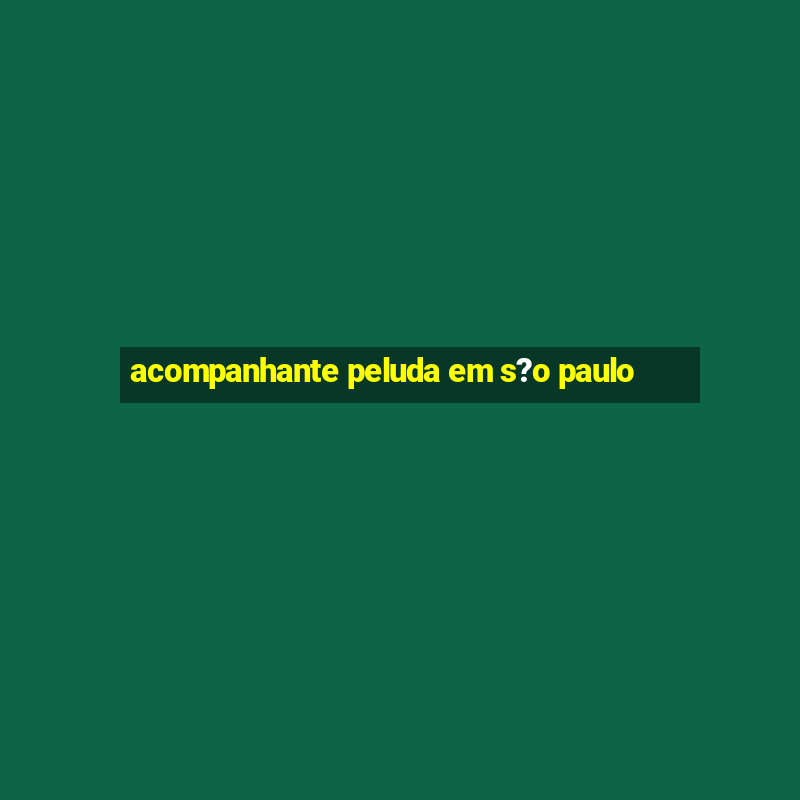 acompanhante peluda em s?o paulo