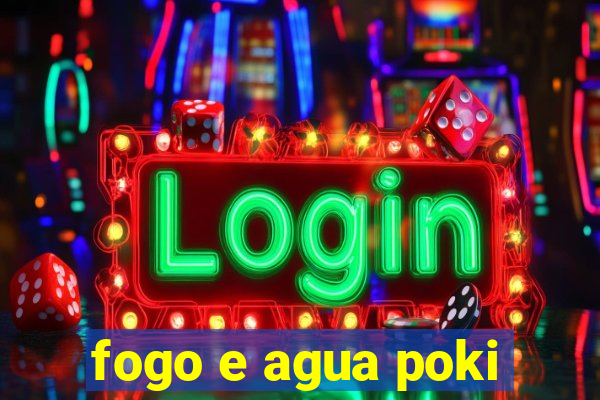 fogo e agua poki