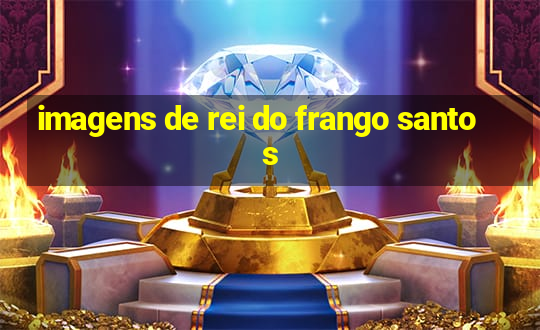 imagens de rei do frango santos