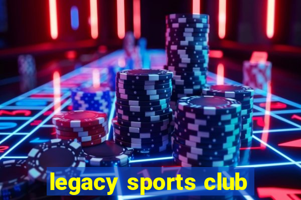 legacy sports club