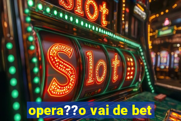 opera??o vai de bet