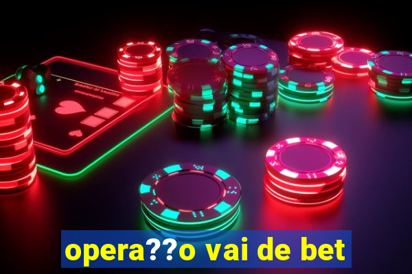 opera??o vai de bet