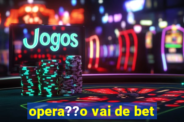 opera??o vai de bet