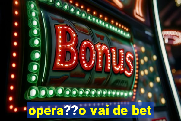 opera??o vai de bet