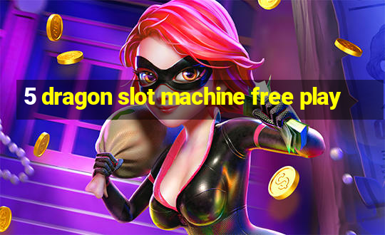 5 dragon slot machine free play