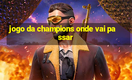 jogo da champions onde vai passar