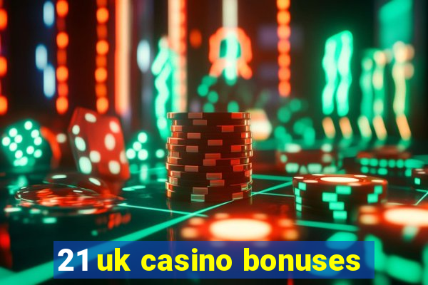 21 uk casino bonuses