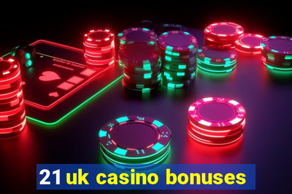 21 uk casino bonuses