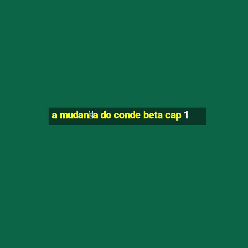 a mudan莽a do conde beta cap 1