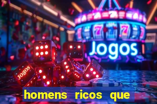 homens ricos que querem bancar