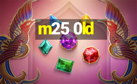 m25 0ld