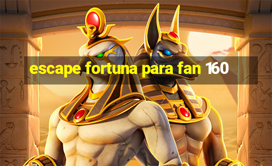 escape fortuna para fan 160