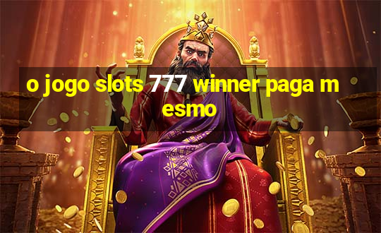 o jogo slots 777 winner paga mesmo