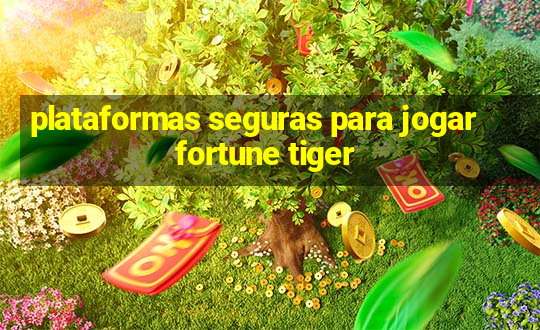 plataformas seguras para jogar fortune tiger