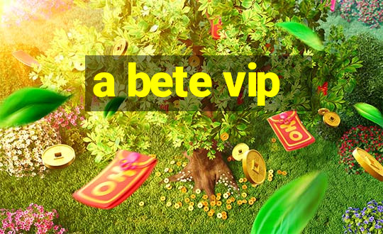 a bete vip