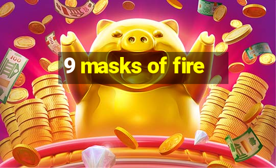 9 masks of fire