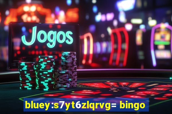 bluey:s7yt6zlqrvg= bingo