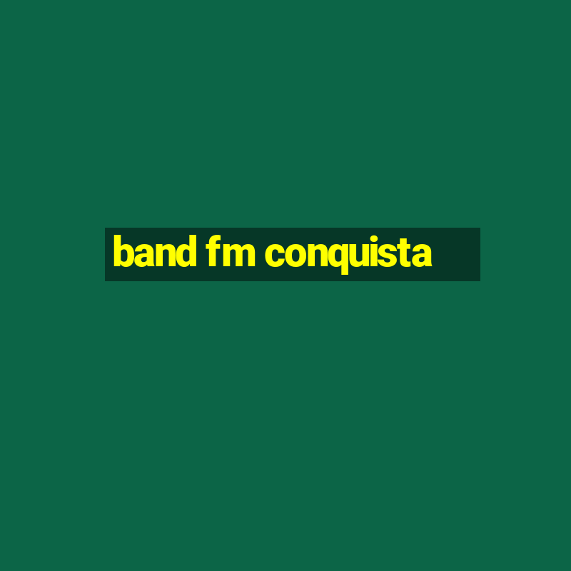 band fm conquista