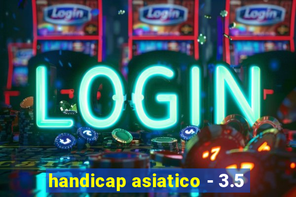 handicap asiatico - 3.5