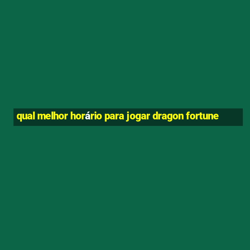 qual melhor horário para jogar dragon fortune