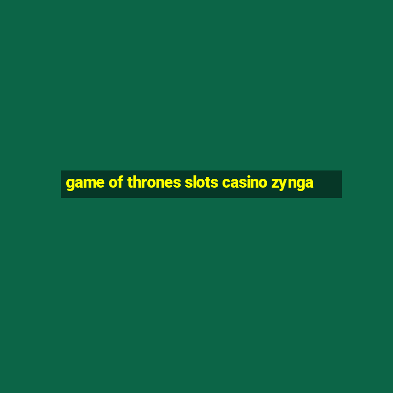 game of thrones slots casino zynga