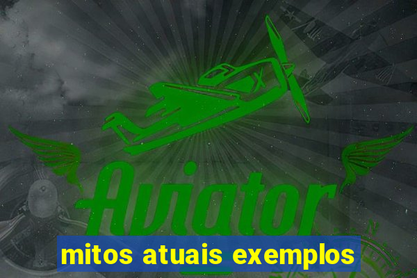 mitos atuais exemplos