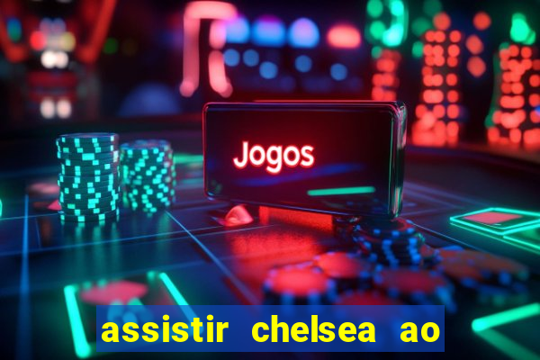 assistir chelsea ao vivo futemax