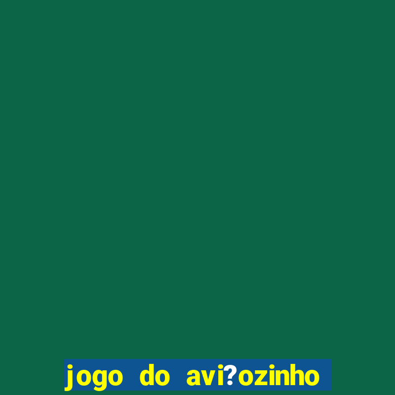 jogo do avi?ozinho de ganhar dinheiro