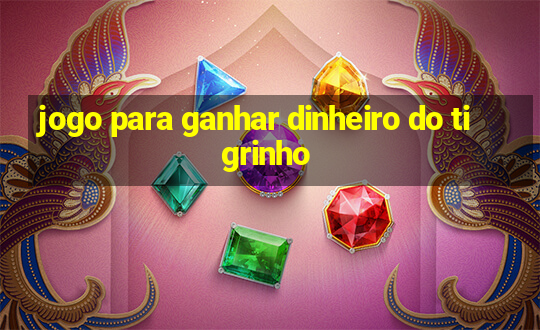 jogo para ganhar dinheiro do tigrinho