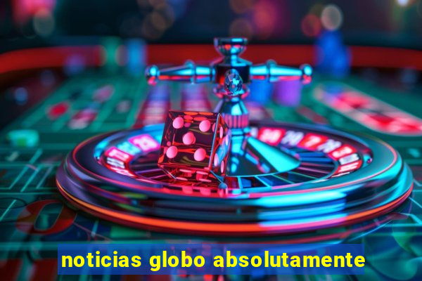 noticias globo absolutamente