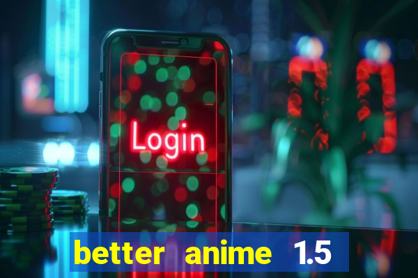 better anime 1.5 apk download