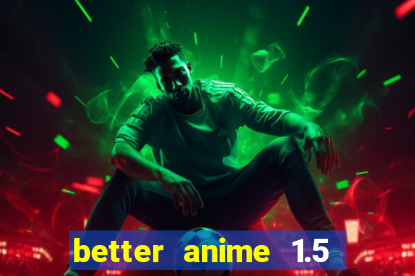 better anime 1.5 apk download