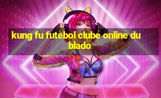 kung fu futebol clube online dublado