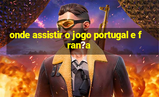 onde assistir o jogo portugal e fran?a