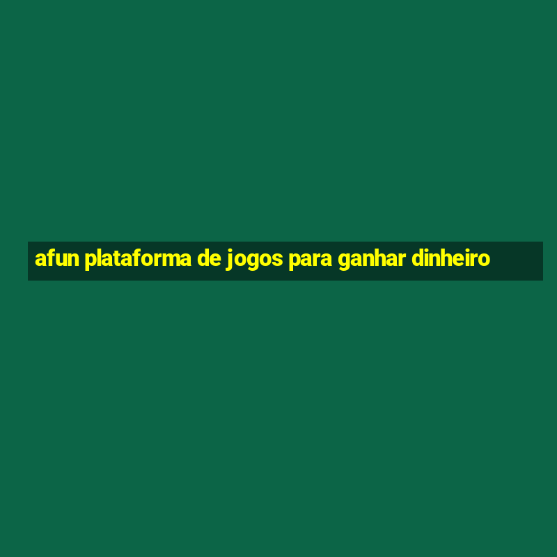 afun plataforma de jogos para ganhar dinheiro