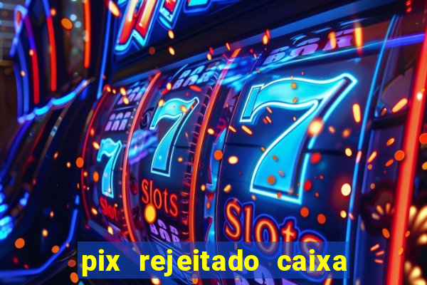 pix rejeitado caixa dinheiro sumiu