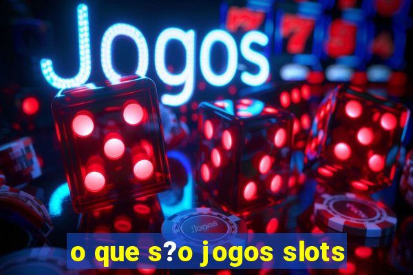 o que s?o jogos slots