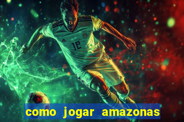 como jogar amazonas da sorte