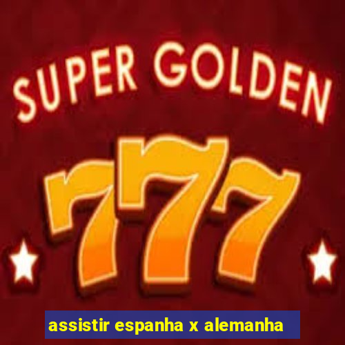 assistir espanha x alemanha