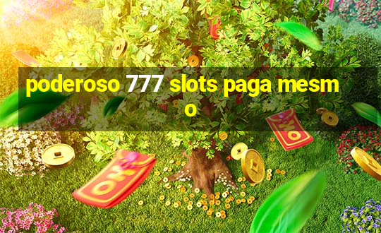 poderoso 777 slots paga mesmo