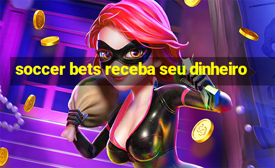 soccer bets receba seu dinheiro