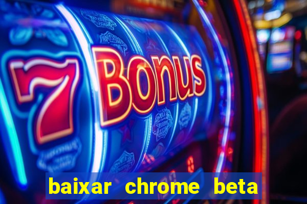 baixar chrome beta para pc