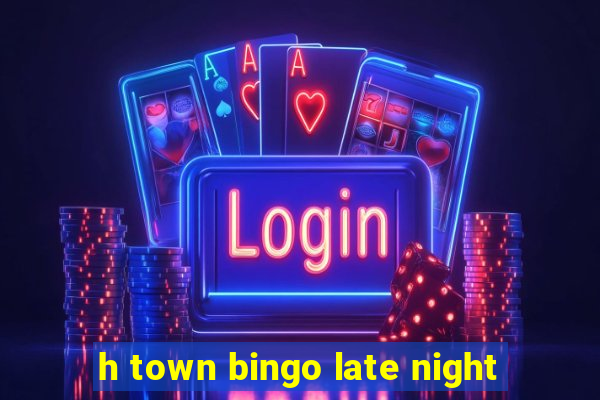 h town bingo late night