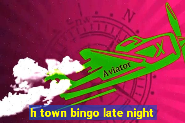 h town bingo late night