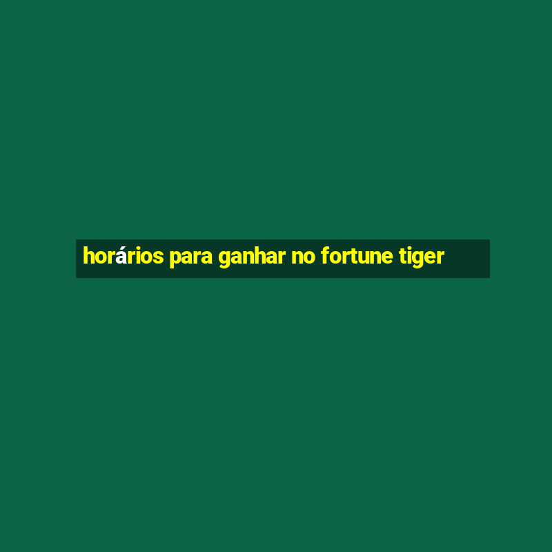 horários para ganhar no fortune tiger