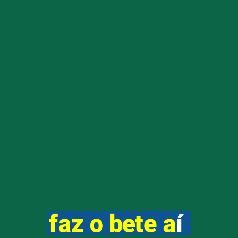 faz o bete aí